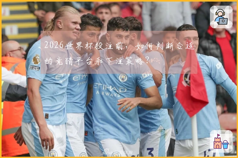 2026世界杯投注前，如何判断合适的竞猜平台和下注策略？