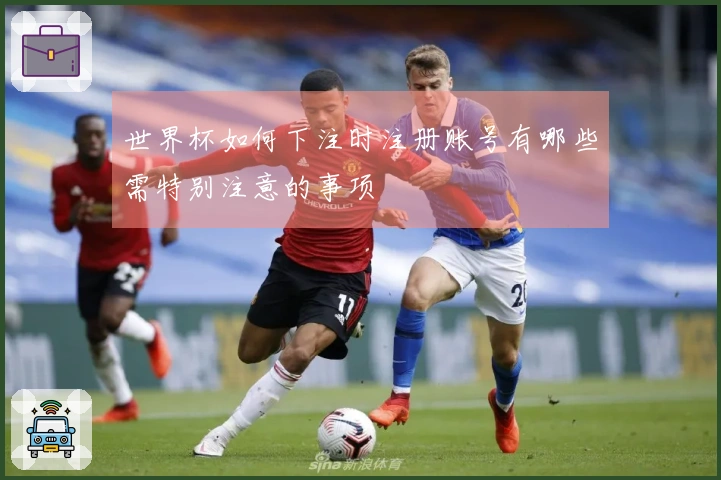 世界杯如何下注时注册账号有哪些需特别注意的事项