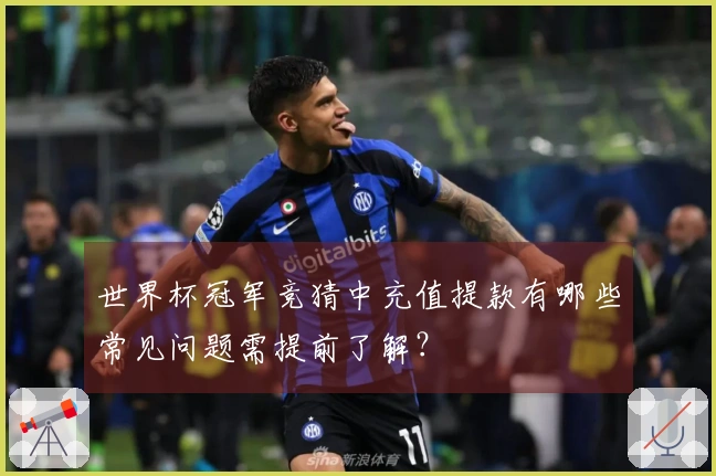 世界杯冠军竞猜中充值提款有哪些常见问题需提前了解？