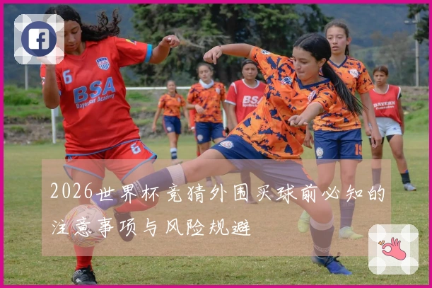 2026世界杯竞猜外围买球前必知的注意事项与风险规避