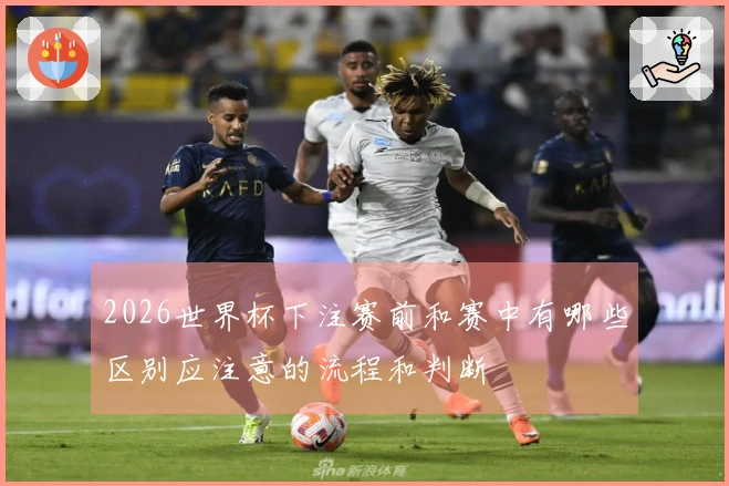 2026世界杯下注赛前和赛中有哪些区别应注意的流程和判断