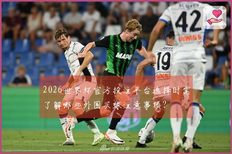 2026世界杯官方投注平台选择时需了解哪些外围买球注意事项？
